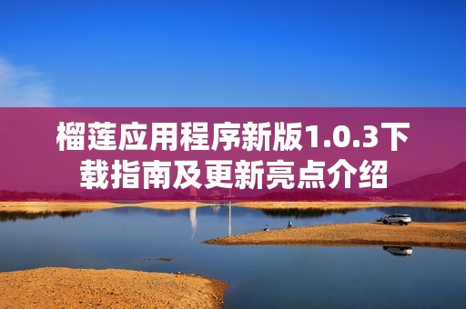 榴蓮應(yīng)用程序新版1.0.3下載指南及更新亮點(diǎn)介紹