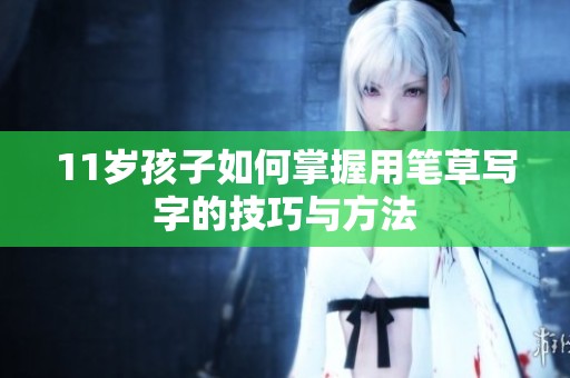 11歲孩子如何掌握用筆草寫(xiě)字的技巧與方法