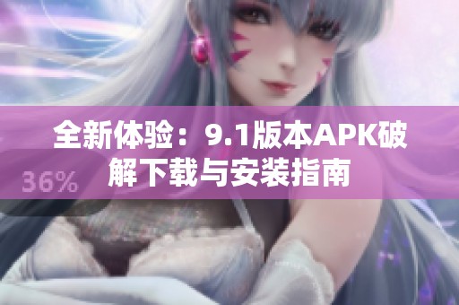 全新體驗(yàn)：9.1版本APK破解下載與安裝指南