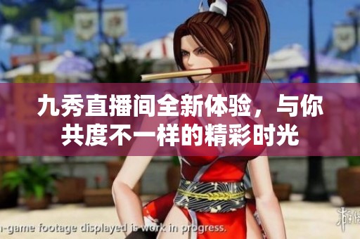 九秀直播間全新體驗(yàn)，與你共度不一樣的精彩時(shí)光