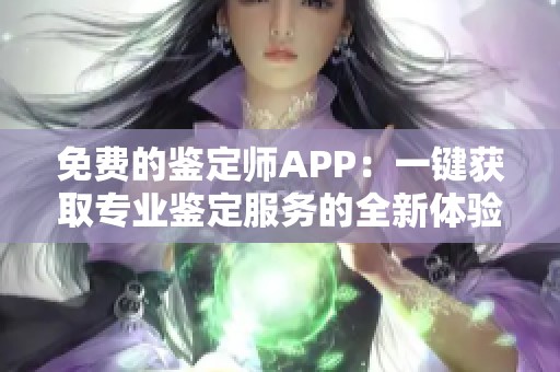 免費的鑒定師APP：一鍵獲取專業(yè)鑒定服務的全新體驗