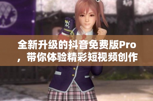 全新升級的抖音免費(fèi)版Pro，帶你體驗(yàn)精彩短視頻創(chuàng)作樂趣