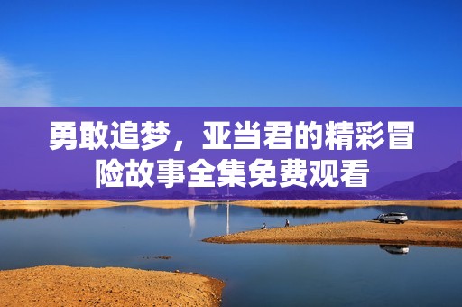 勇敢追夢，亞當(dāng)君的精彩冒險(xiǎn)故事全集免費(fèi)觀看