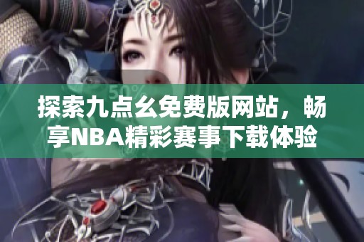 探索九點(diǎn)幺免費(fèi)版網(wǎng)站，暢享NBA精彩賽事下載體驗(yàn)