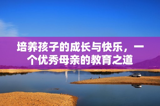 培養(yǎng)孩子的成長與快樂，一個優(yōu)秀母親的教育之道