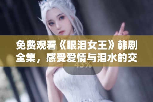 免費(fèi)觀看《眼淚女王》韓劇全集，感受愛情與淚水的交織故事