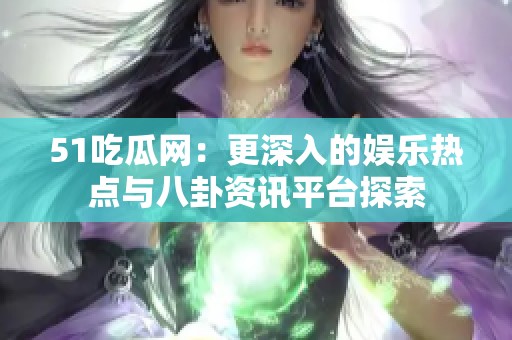 51吃瓜網(wǎng)：更深入的娛樂熱點(diǎn)與八卦資訊平臺(tái)探索