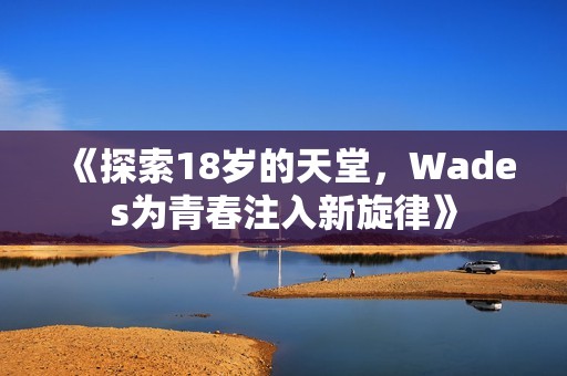 《探索18歲的天堂，Wades為青春注入新旋律》