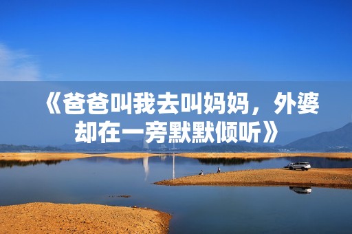 《爸爸叫我去叫媽媽，外婆卻在一旁默默傾聽》