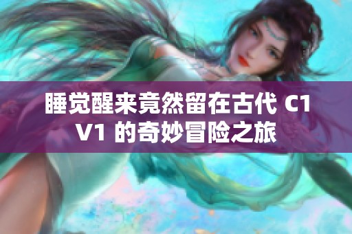 睡覺醒來竟然留在古代 C1V1 的奇妙冒險(xiǎn)之旅