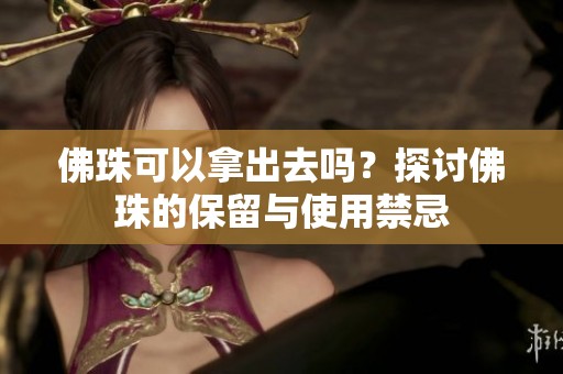 佛珠可以拿出去嗎？探討佛珠的保留與使用禁忌