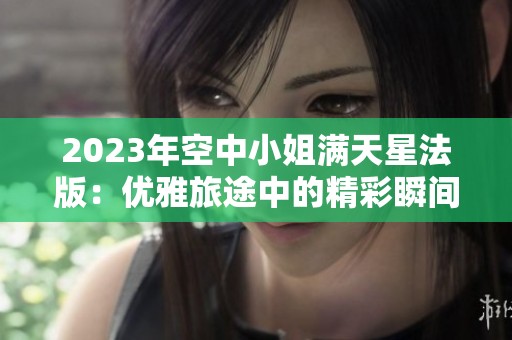 2023年空中小姐滿天星法版：優(yōu)雅旅途中的精彩瞬間
