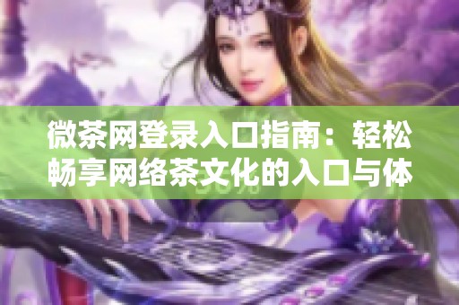 微茶網(wǎng)登錄入口指南：輕松暢享網(wǎng)絡(luò)茶文化的入口與體驗(yàn)