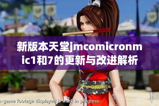 新版本天堂jmcomicronmic1和7的更新與改進(jìn)解析