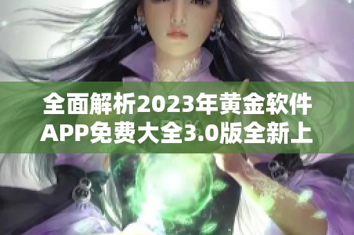 全面解析2023年黃金軟件APP免費大全3.0版全新上線