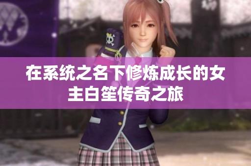 在系統(tǒng)之名下修煉成長的女主白笙傳奇之旅