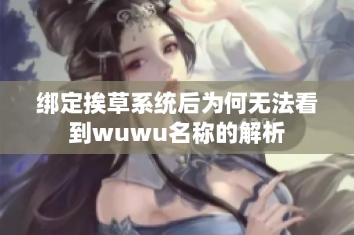 綁定挨草系統(tǒng)后為何無(wú)法看到wuwu名稱的解析