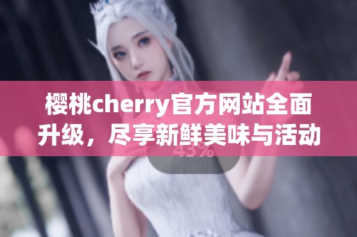櫻桃cherry官方網(wǎng)站全面升級(jí)，盡享新鮮美味與活動(dòng)信息