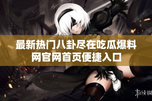 最新熱門八卦盡在吃瓜爆料網(wǎng)官網(wǎng)首頁便捷入口