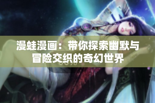 漫蛙漫畫：帶你探索幽默與冒險交織的奇幻世界