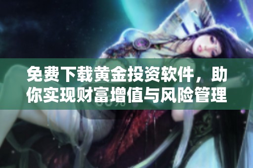 免費下載黃金投資軟件，助你實現(xiàn)財富增值與風(fēng)險管理