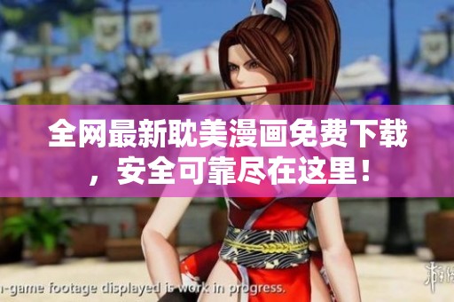 全網(wǎng)最新耽美漫畫免費(fèi)下載，安全可靠盡在這里！
