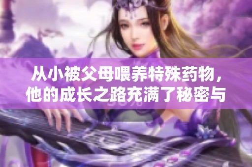 從小被父母喂養(yǎng)特殊藥物，他的成長之路充滿了秘密與挑戰(zhàn)