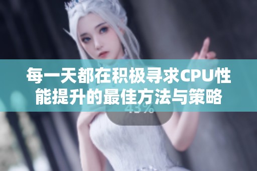 每一天都在積極尋求CPU性能提升的最佳方法與策略