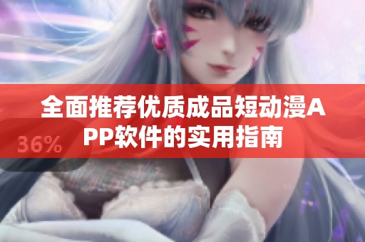 全面推薦優(yōu)質(zhì)成品短動漫APP軟件的實用指南