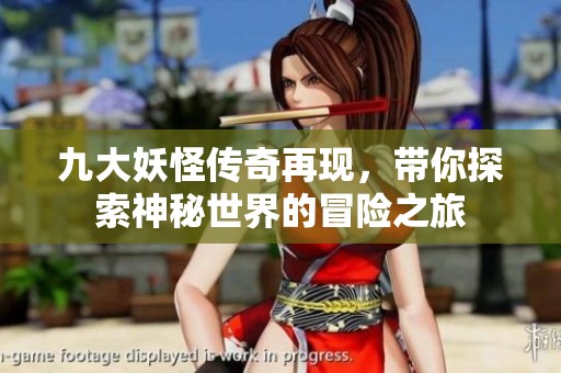 九大妖怪傳奇再現，帶你探索神秘世界的冒險之旅