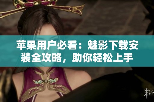 蘋果用戶必看：魅影下載安裝全攻略，助你輕松上手
