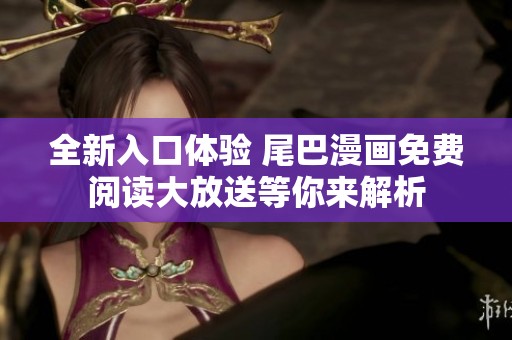 全新入口體驗(yàn) 尾巴漫畫免費(fèi)閱讀大放送等你來解析