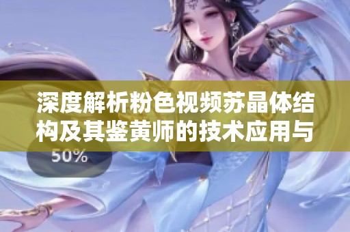深度解析粉色視頻蘇晶體結(jié)構(gòu)及其鑒黃師的技術(shù)應(yīng)用與挑戰(zhàn)