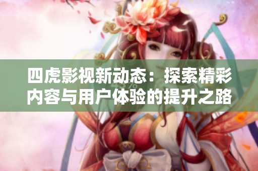 四虎影視新動態(tài)：探索精彩內(nèi)容與用戶體驗的提升之路