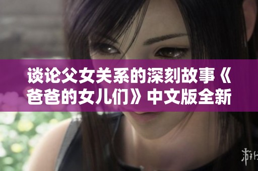 談?wù)摳概P(guān)系的深刻故事《爸爸的女兒們》中文版全新呈現(xiàn)