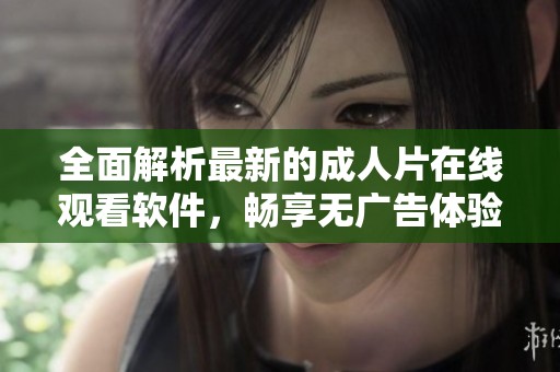 全面解析最新的成人片在線觀看軟件，暢享無廣告體驗