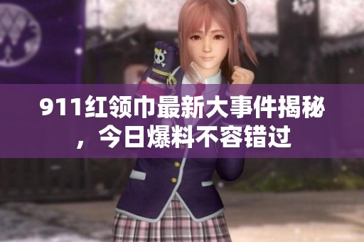 911紅領(lǐng)巾最新大事件揭秘，今日爆料不容錯過