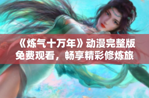 《煉氣十萬年》動漫完整版免費觀看，暢享精彩修煉旅程