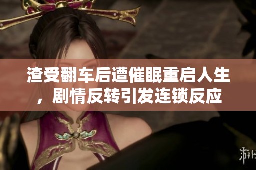 渣受翻車后遭催眠重啟人生，劇情反轉(zhuǎn)引發(fā)連鎖反應(yīng)