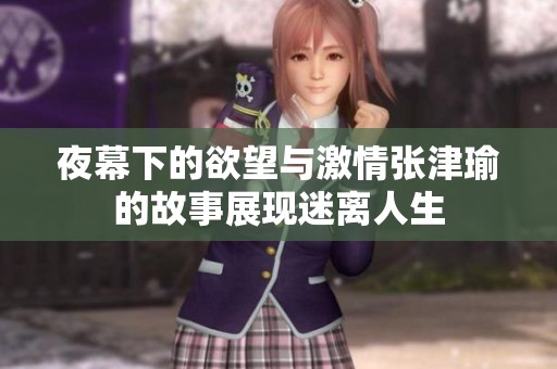 夜幕下的欲望與激情張津瑜的故事展現(xiàn)迷離人生