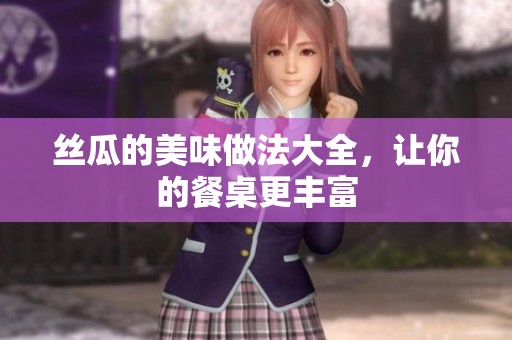 絲瓜的美味做法大全，讓你的餐桌更豐富