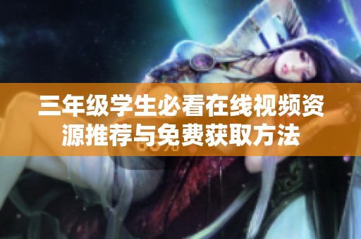 三年級學(xué)生必看在線視頻資源推薦與免費獲取方法
