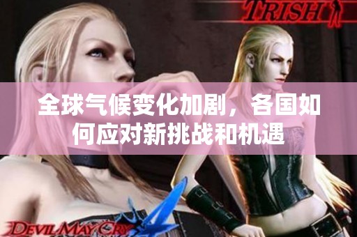 全球氣候變化加劇，各國如何應(yīng)對新挑戰(zhàn)和機遇