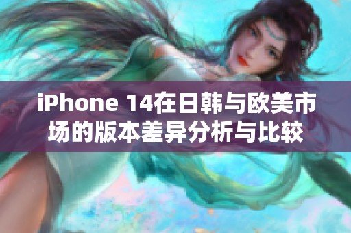 iPhone 14在日韓與歐美市場的版本差異分析與比較