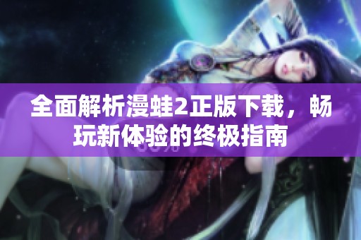 全面解析漫蛙2正版下載，暢玩新體驗(yàn)的終極指南
