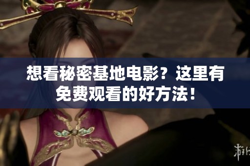 想看秘密基地電影？這里有免費(fèi)觀看的好方法！