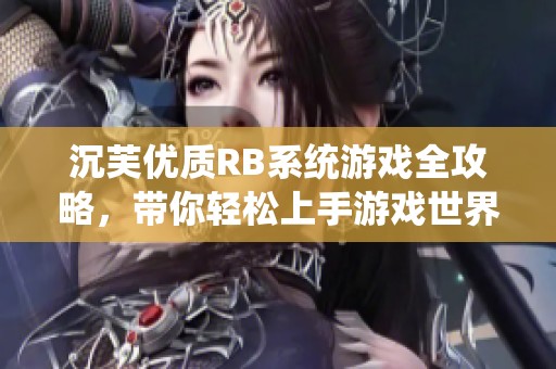 沉芙優(yōu)質(zhì)RB系統(tǒng)游戲全攻略，帶你輕松上手游戲世界