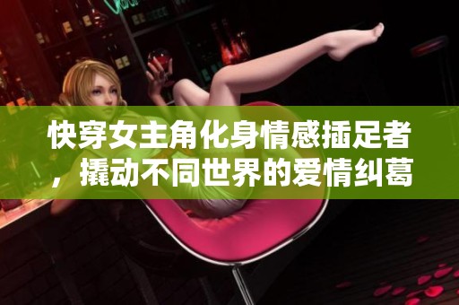 快穿女主角化身情感插足者，撬動不同世界的愛情糾葛