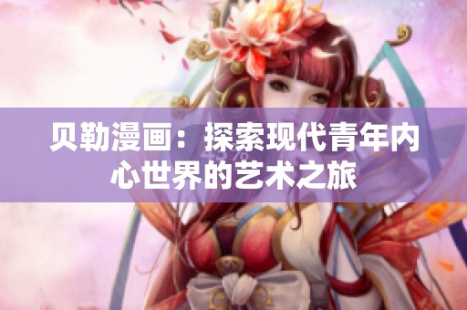 貝勒漫畫：探索現(xiàn)代青年內心世界的藝術之旅