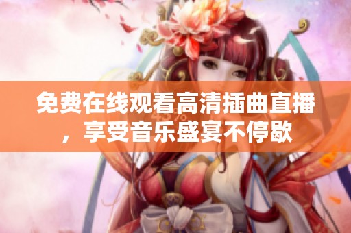 免費在線觀看高清插曲直播，享受音樂盛宴不停歇